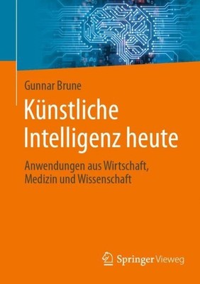 Knstliche Intelligenz heute: Anwendungen aus Wirtschaft, Medizin und Wissenschaf
