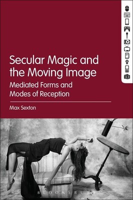 Secular Magic and the Moving Image: Mediated Forms and Modes of Reception by Dr.