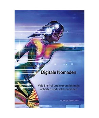 Digitale Nomaden - Wie Sie frei und ortsunabhängig arbeiten und Geld verdienen,