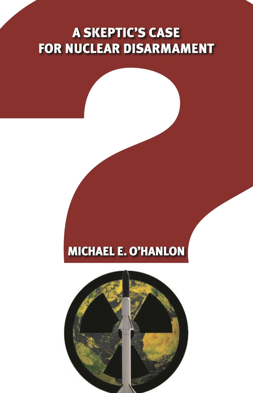 A Skeptics Case for Nuclear Disarmament by MichaelE OHanlon (New)