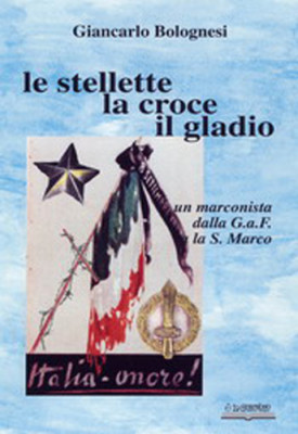 LE STELLE, LA CROCE E IL GLADIO Un marconista dalla G.a.F. alla San Marco RSI