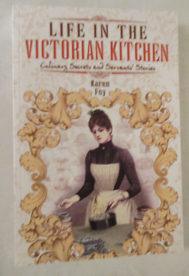 Life in the Victorian Kitchen : Culinary Secrets and Servants' Stories by Karen
