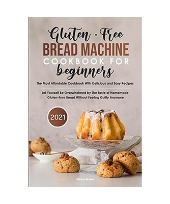 Gluten-Free Bread Machine Cookbook For Beginners 2021, Allison Brown