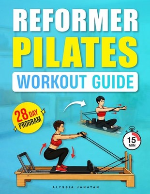 Reformer Pilates Workout Guide: Step-by-Step Exercises to Improve Strength, Bala