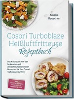 Cosori Turboblaze HeißLuftfritteuse Rezeptbuch: Das Kochbuch Mit Den Lecker