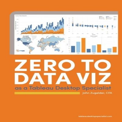 Zero to Data Viz as a Tableau Desktop Specialist Zugelder John J