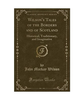 Wilson's Tales of the Borders and of Scotland, Vol. 3: Historical, Traditionary,