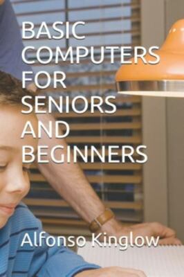 BASIC COMPUTERS FOR SENIORS AND BEGINNERS by Dr Alfonso J. Kinglow (paperback)