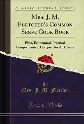 Mrs. J. M. Fletcher's Common Sense Cook Book (Classic Reprint)