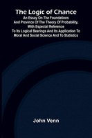 The Logic Of Chance; An Essay On The Foundations And Province Of The Theory...