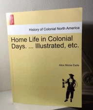 Home Life in Colonial Days... Illustrated, etc.~Alice Morse Earle~SC/VG