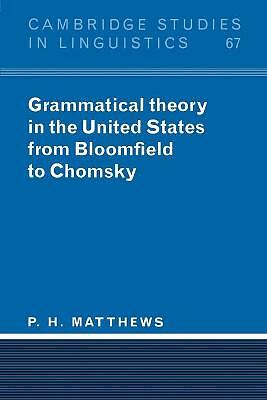 Grammatical Theory in the United States From Bloomfield to Chomsky Matthews