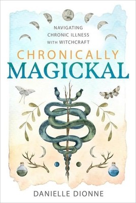 Chronically Magickal: Navigating Chronic Illness with Witchcraft, Dionne, Daniel