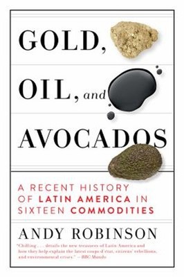 Gold, Oil and Avocados : A Recent History of Latin America in Six