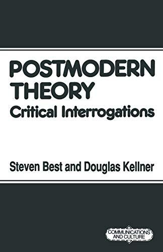 Postmodern Theory: Critical Interrogations (Communications and Culture) By Stev