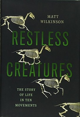 Restless Creatures: The Story of Life in Ten Movements by Wilkinson, Matt