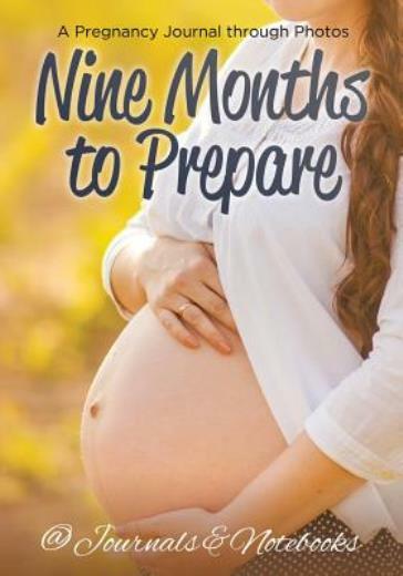 Nine Months To Prepare: A Pregnancy Journal Through Photos