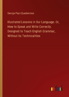 Illustrated Lessons in Our Language. Or, How to Speak and Write Correctly. Desig