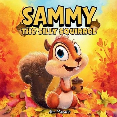 Sammy the Silly Squirrel: A Goofy Fall Adventure About Change, Courage, and Acor