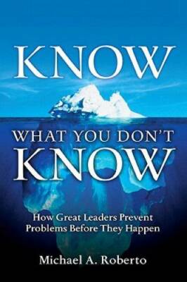 Know What You Don't Know: How Great Leaders Prevent Problems Before They - GOOD