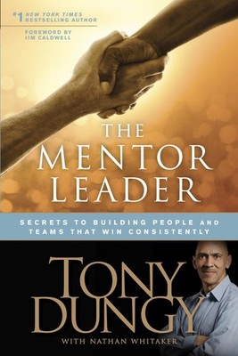 The Mentor Leader: Secrets to Building People and Teams That Win Consistentl...
