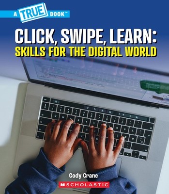 Click, Swipe, Learn: Skills for the Digital World (A True Book: Our Digital Worl
