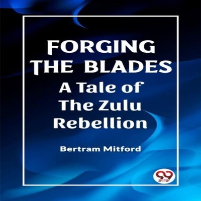 Forging the Blades A Tale of the Zulu Rebellion Bertram Mitford P