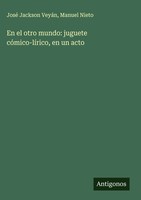 José Jackson VeyáN (U. A.) | En El Otro Mundo: Juguete CóMico-LíRico, En Un Acto