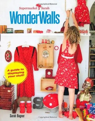 Supermarket Sarah's Wonder Walls: A Guide to Displaying Your Stuff - Bagner, Sar
