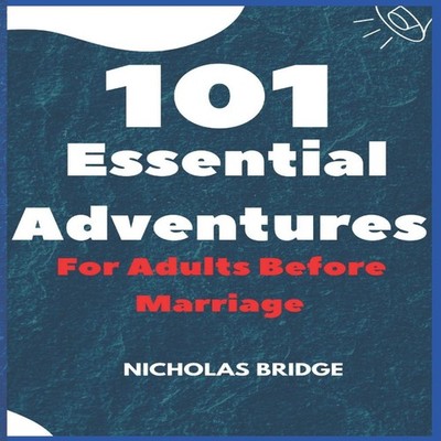 101 Essential Adventures for Adults Before Marriage Nicholas Brid