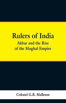 Rulers of India: Akbar and the Rise of the Mughal Empire by Colonel G.B. Malleso