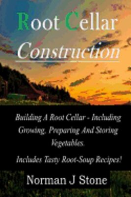 Root Cellar Construction: Building A Root Cellar - Including Growing Preparing