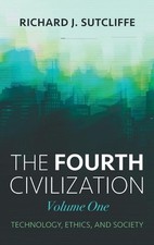 The Fourth Civilization, Volume One: Technology, Ethics, and Society by Rick Sut