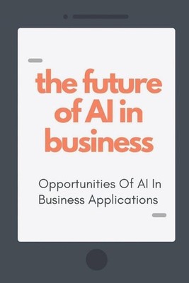 The Future Of AI In Business: Opportunities Of AI In Business Applications: Ai F