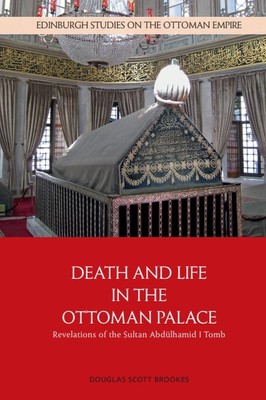 Death & Life in the Ottoman Palace : Revelations of the Sultan Abdlhamid I Tomb