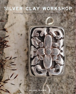 Silver Clay Workshop: Getting Started in Silver  by Melanie Blaikie PAPERBACK