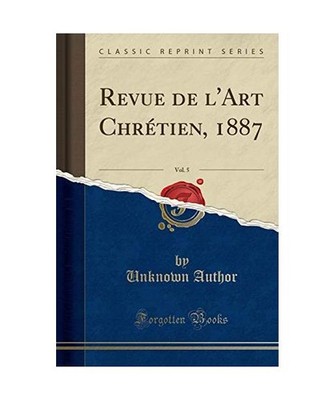 Revue de l'Art Chrétien, 1887, Vol. 5 [Classic Reprint], Unknown Author