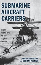 Submarine Aircraft Carriers: From World War I to the Age of Drones by Jacob Gunn
