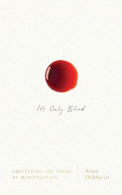 It's Only Blood: Shattering the Taboo of Menstruation by Anna Dahlqvist Book The