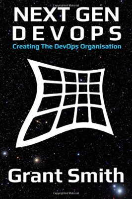 Next Gen DevOps: Erstellen der DevOps Organisation, Grant Smith