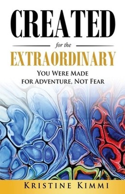 Created for the Extraordinary: You Were Made for Adventure, Not Fear by Kristine