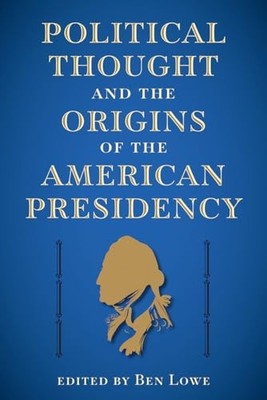 Politisches Denken und die Ursprünge der amerikanischen Präsidentschaft Ben Lowe neues Buch