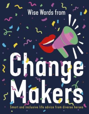 Wise Words from Change Makers : Smart and Inclusive Life Advice from Diverse ...