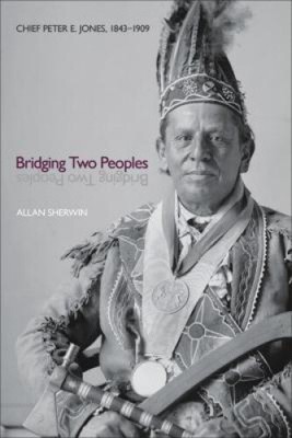 Bridging Two Peoples: Chief Peter E. Jones, 1843-1909 (Indigenous Studies)