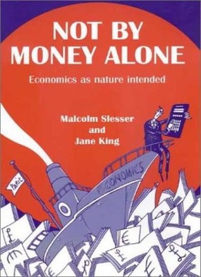 Not by Money Alone: Economics as Nature Intended,Malcolm Slesser