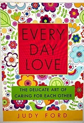 Every Day Love (The Delicate Art of Caring for Each Other) by Ford, Judy, Good B