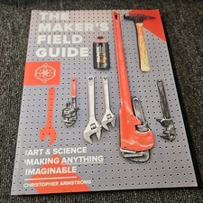 The Maker's Field Guide: The Art & Science of Making Anything Imaginable
