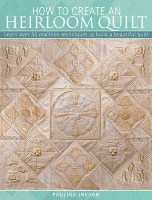 The How to Create an Heirloom Quilt: Learn Over 35 Machine Techniques to...