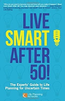 Live Smart after 50! the Experts' Guide to Life Planning for Unce
