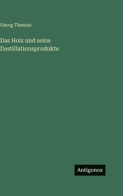 Das Holz und seine Destillationsprodukte by Georg Thenius (German) Hardcover Boo